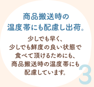 3.商品搬送時の温度帯にも配慮し出荷。