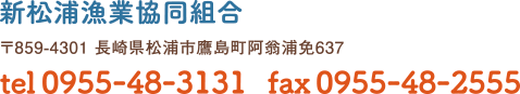 新松浦漁業協同組合　〒859-4301 長崎県松浦市鷹島町阿翁浦免637　tel0955-48-3131　fax0955-48-2555