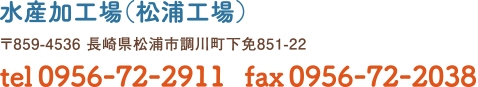 新松浦漁業協同組合 水産加工場　〒859-4536 長崎県松浦市調川町下免851-22　tel0956-72-2911 fax0956-72-2038